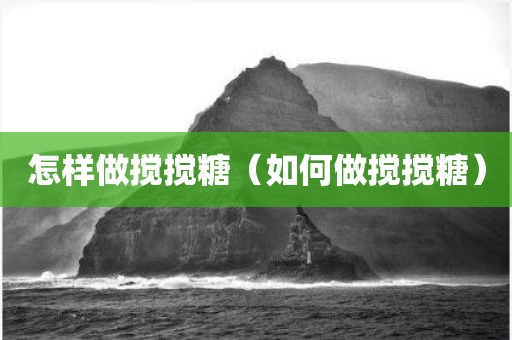 怎样做搅搅糖（如何做搅搅糖）