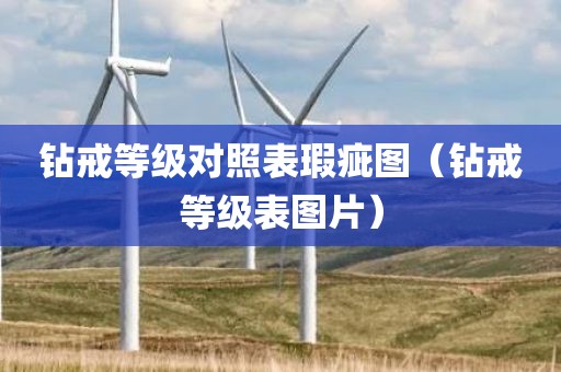钻戒等级对照表瑕疵图（钻戒等级表图片）