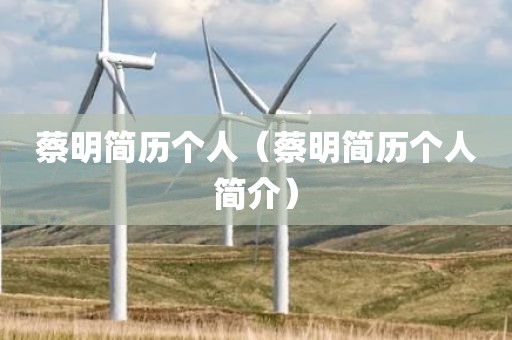 蔡明简历个人(蔡明简历个人简介)