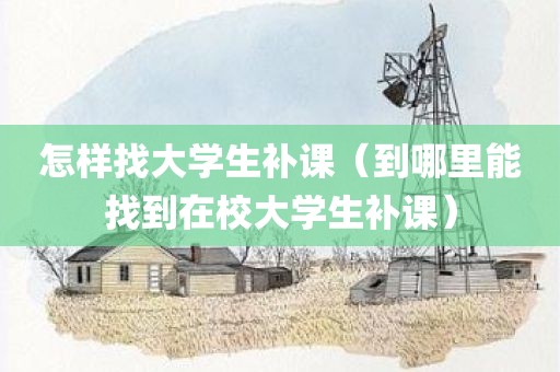怎样找大学生补课（到哪里能找到在校大学生补课）