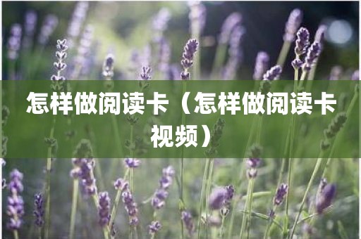 怎样做阅读卡（怎样做阅读卡视频）