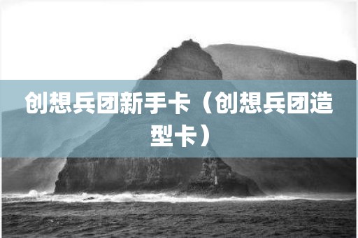 创想兵团新手卡（创想兵团造型卡）