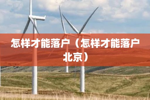 怎样才能落户（怎样才能落户北京）