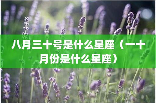 八月三十号是什么星座(一十月份是什么星座)