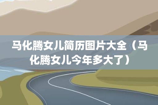 马化腾女儿简历图片大全（马化腾女儿今年多大了）