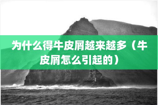 为什么得牛皮屑越来越多（牛皮屑怎么引起的）