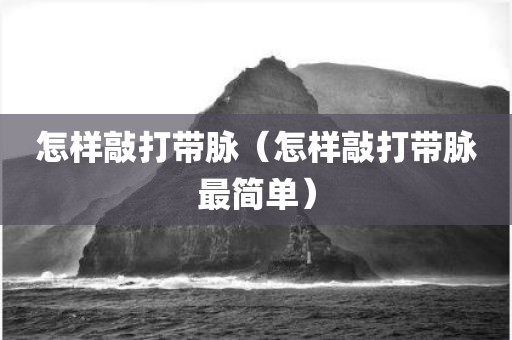 怎样敲打带脉（怎样敲打带脉最简单）