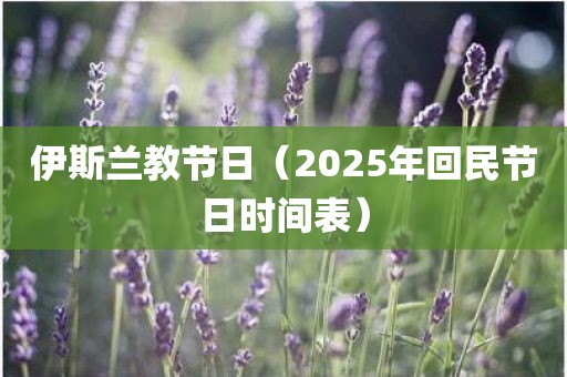 伊斯兰教节日（2025年回民节日时间表）