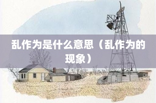 乱作为是什么意思（乱作为的现象）
