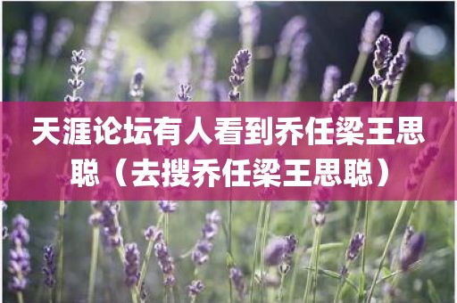 天涯论坛有人看到乔任梁王思聪（去搜乔任梁王思聪）