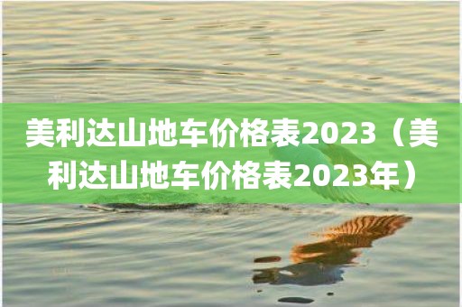美利达山地车价格表2023（美利达山地车价格表2023年）