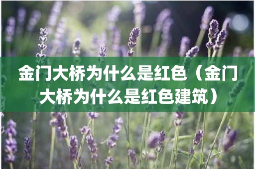 金门大桥为什么是红色（金门大桥为什么是红色建筑）