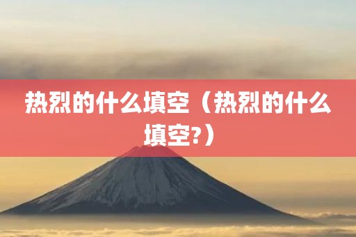 热烈的什么填空（热烈的什么填空?）