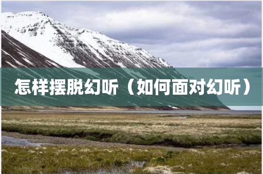 怎样摆脱幻听（如何面对幻听）