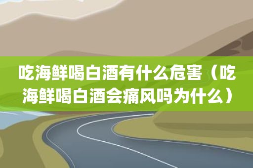 吃海鲜喝白酒有什么危害（吃海鲜喝白酒会痛风吗为什么）