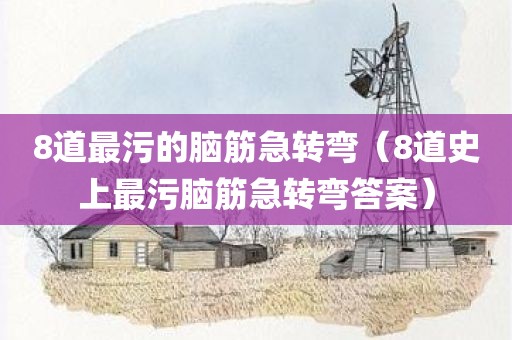 8道最污的脑筋急转弯（8道史上最污脑筋急转弯答案）