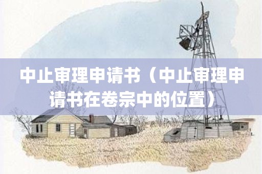 中止审理申请书（中止审理申请书在卷宗中的位置）