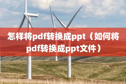 怎样将pdf转换成ppt（如何将pdf转换成ppt文件）