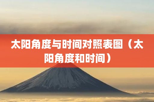 太阳角度与时间对照表图（太阳角度和时间）