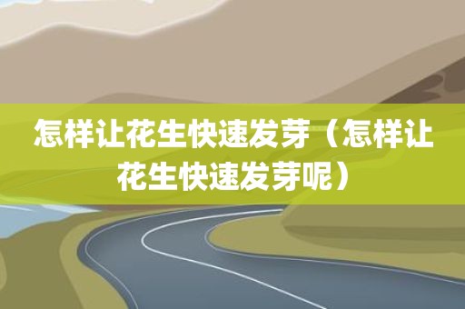 怎样让花生快速发芽（怎样让花生快速发芽呢）