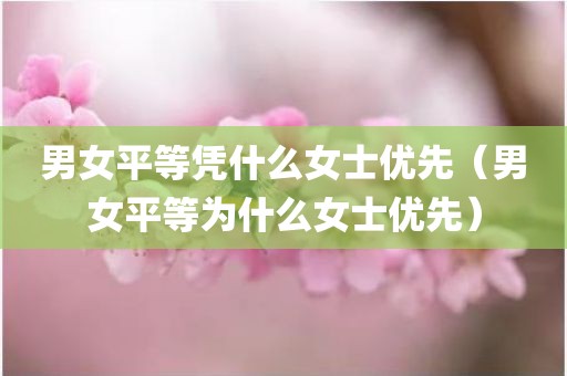 男女平等凭什么女士优先（男女平等为什么女士优先）