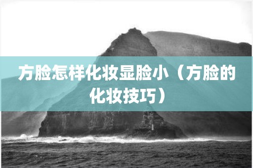 方脸怎样化妆显脸小（方脸的化妆技巧）