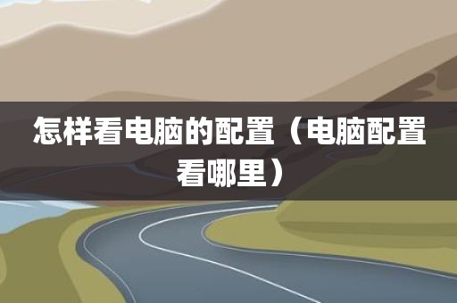 怎样看电脑的配置（电脑配置看哪里）