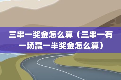 三串一奖金怎么算（三串一有一场赢一半奖金怎么算）
