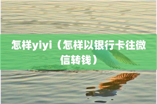 怎样yiyi（怎样以银行卡往微信转钱）