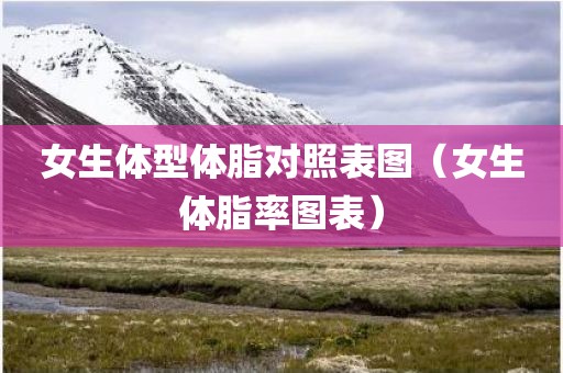 女生体型体脂对照表图（女生体脂率图表）