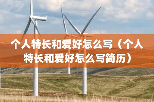 个人特长和爱好怎么写（个人特长和爱好怎么写简历）