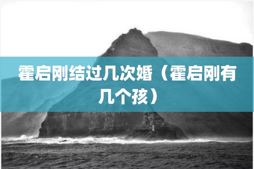 霍启刚结过几次婚(霍启刚有几个孩)