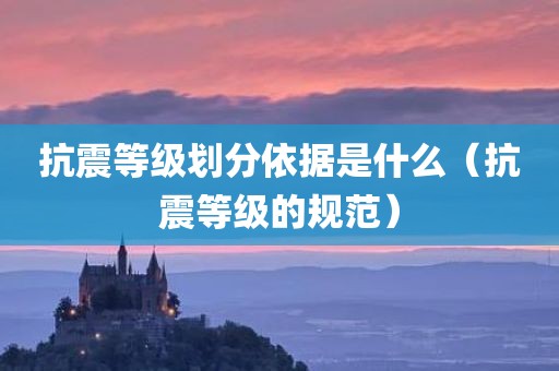 抗震等级划分依据是什么（抗震等级的规范）