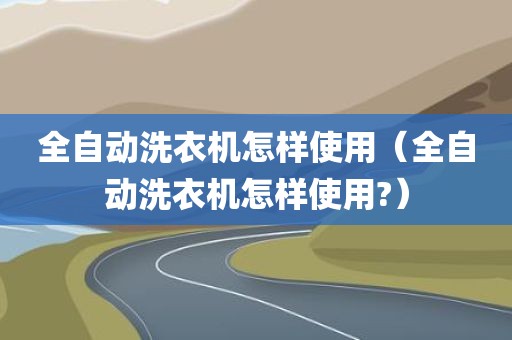 全自动洗衣机怎样使用（全自动洗衣机怎样使用?）