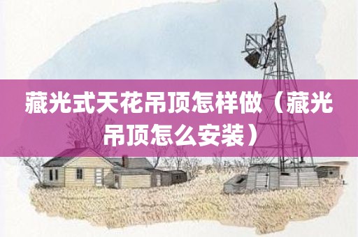 藏光式天花吊顶怎样做（藏光吊顶怎么安装）