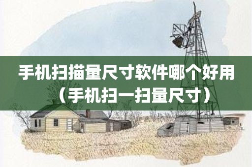 手机扫描量尺寸软件哪个好用（手机扫一扫量尺寸）