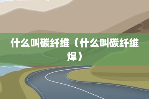 什么叫碳纤维（什么叫碳纤维焊）