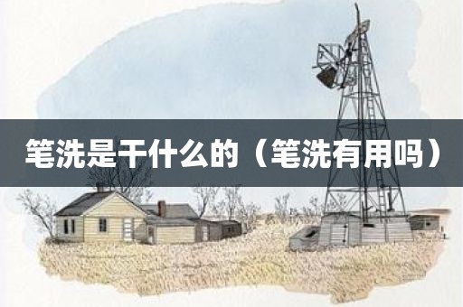 笔洗是干什么的（笔洗有用吗）