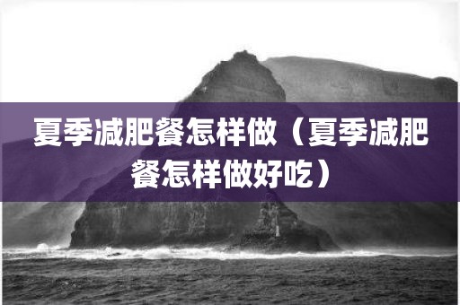 夏季减肥餐怎样做（夏季减肥餐怎样做好吃）