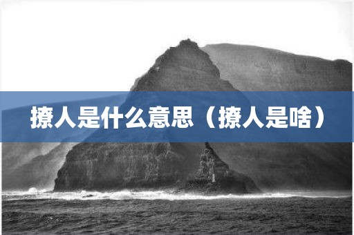 撩人是什么意思（撩人是啥）