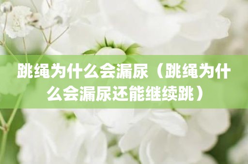 跳绳为什么会漏尿（跳绳为什么会漏尿还能继续跳）