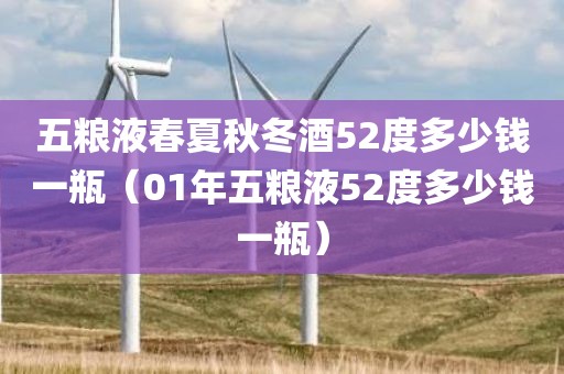 五粮液春夏秋冬酒52度多少钱一瓶（01年五粮液52度多少钱一瓶）
