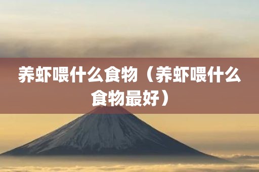 养虾喂什么食物（养虾喂什么食物最好）