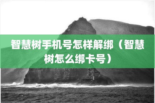 智慧树手机号怎样解绑（智慧树怎么绑卡号）