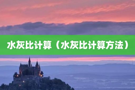 水灰比计算（水灰比计算方法）