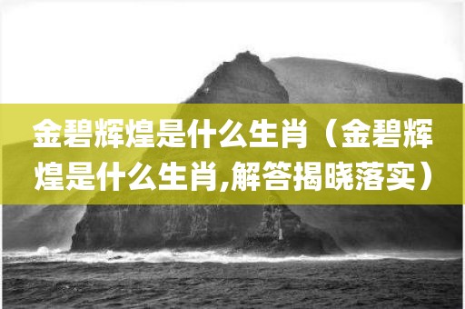 金碧辉煌是什么生肖（金碧辉煌是什么生肖,解答揭晓落实）
