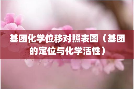 基团化学位移对照表图（基团的定位与化学活性）