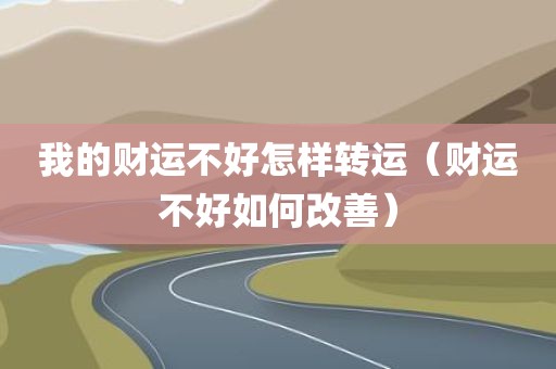 我的财运不好怎样转运（财运不好如何改善）