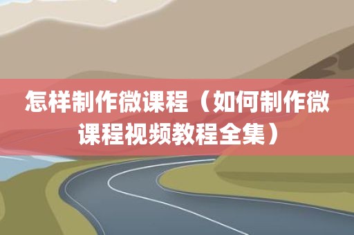 怎样制作微课程（如何制作微课程视频教程全集）