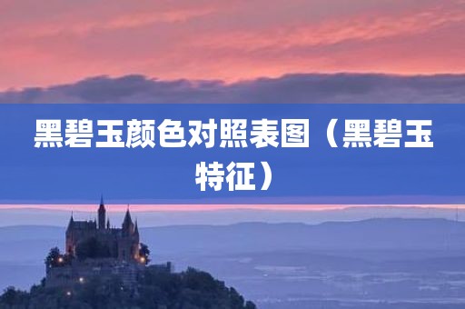 黑碧玉颜色对照表图（黑碧玉特征）